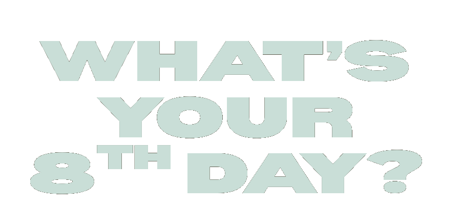 What's your 8th day?